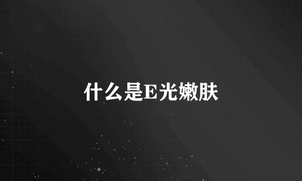 什么是E光嫩肤