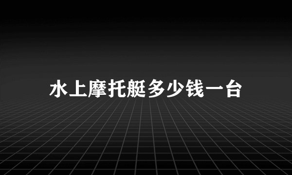 水上摩托艇多少钱一台