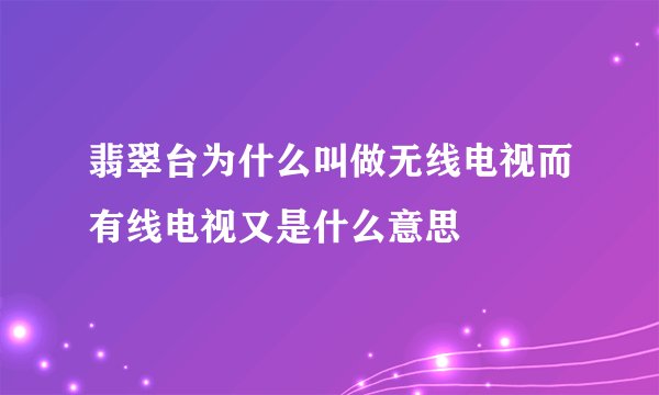 翡翠台为什么叫做无线电视而有线电视又是什么意思