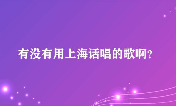 有没有用上海话唱的歌啊？