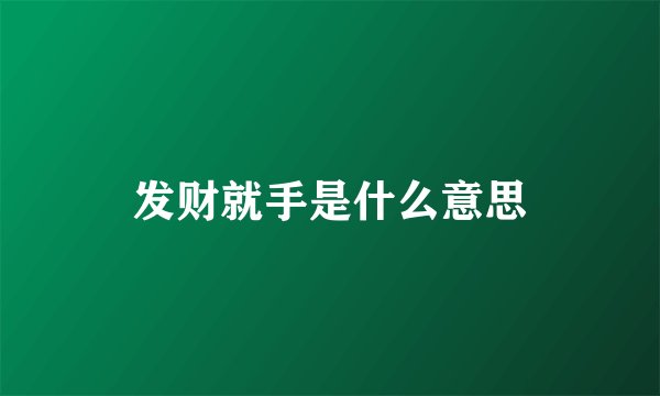发财就手是什么意思