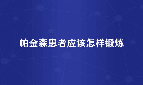 帕金森患者应该怎样锻炼