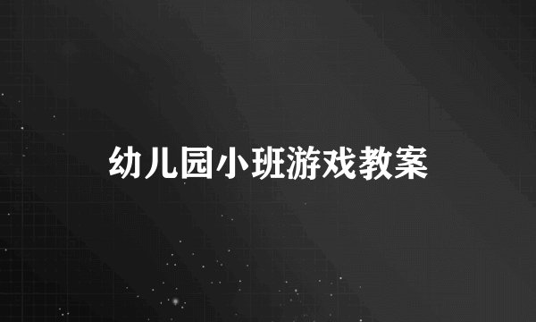 幼儿园小班游戏教案