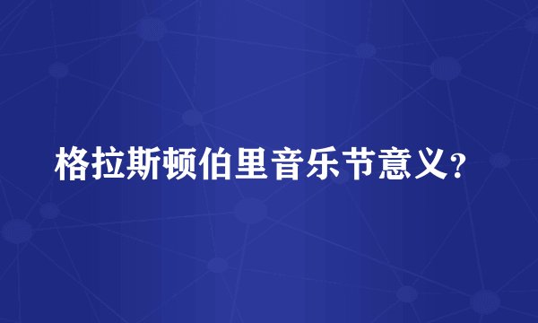格拉斯顿伯里音乐节意义？