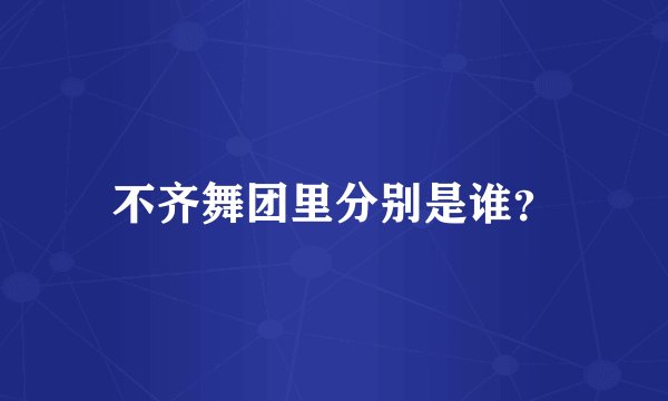 不齐舞团里分别是谁？