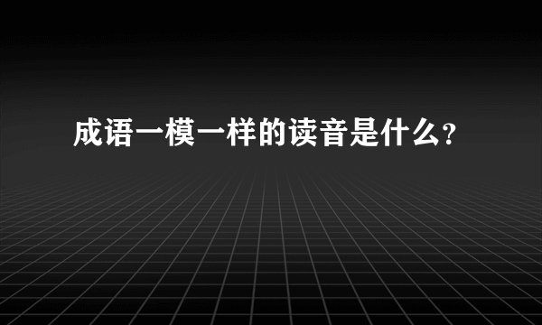 成语一模一样的读音是什么？