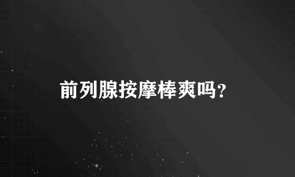 前列腺按摩棒爽吗？