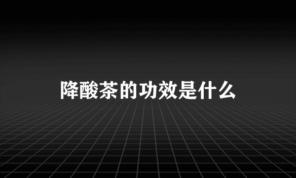 降酸茶的功效是什么
