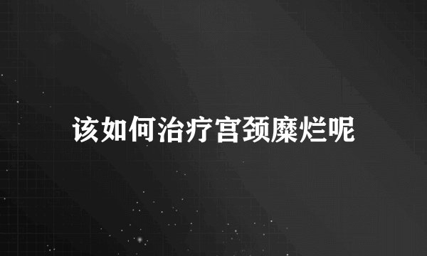 该如何治疗宫颈糜烂呢