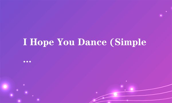 I Hope You Dance (Simple Pleasures Album Version) 歌词