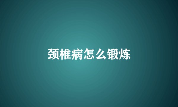 颈椎病怎么锻炼