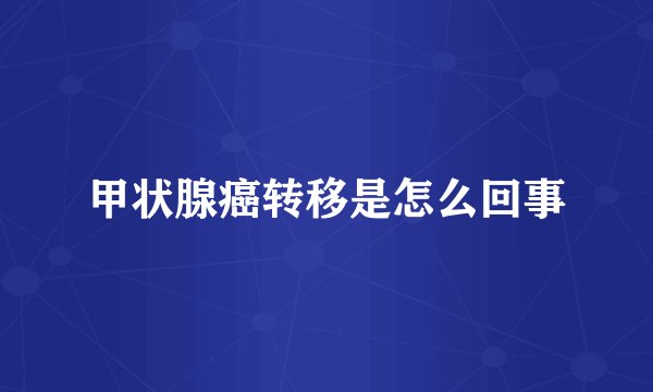 甲状腺癌转移是怎么回事