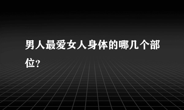 男人最爱女人身体的哪几个部位？