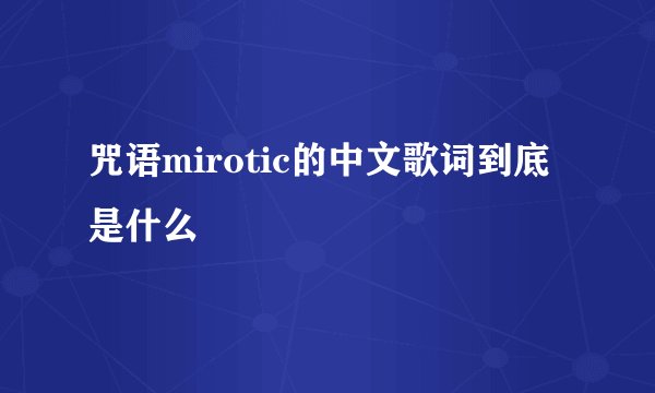 咒语mirotic的中文歌词到底是什么