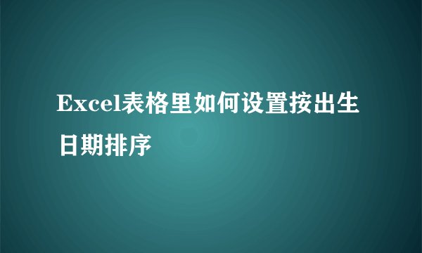 Excel表格里如何设置按出生日期排序