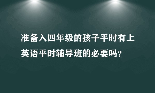 准备入四年级的孩子平时有上英语平时辅导班的必要吗？