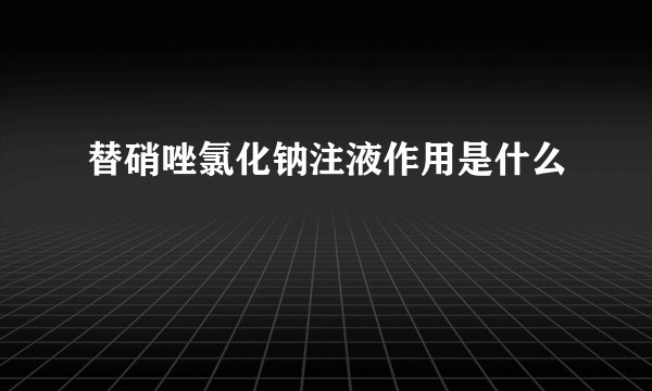 替硝唑氯化钠注液作用是什么