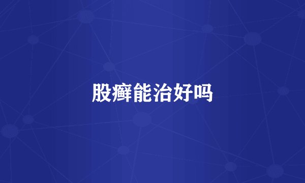 股癣能治好吗