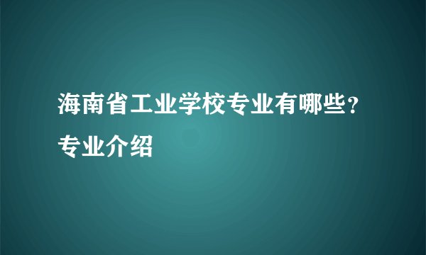 海南省工业学校专业有哪些?专业介绍