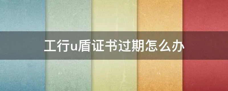 工行u盾证书过期怎么办