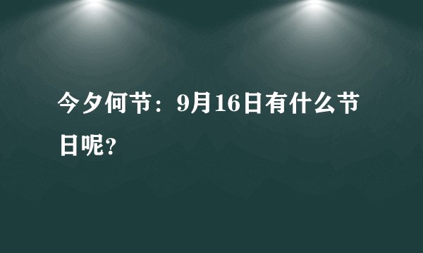 今夕何节：9月16日有什么节日呢？