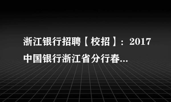 浙江银行招聘【校招】：2017中国银行浙江省分行春季校园招聘报名入口