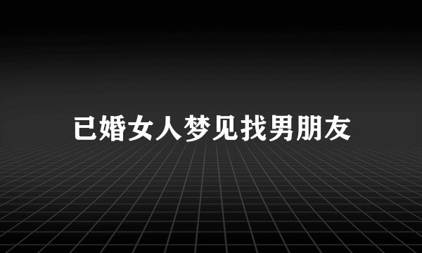 已婚女人梦见找男朋友