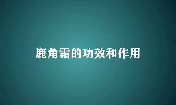 鹿角霜的功效和作用