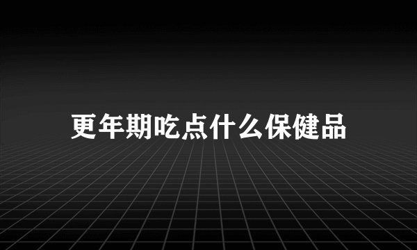 更年期吃点什么保健品