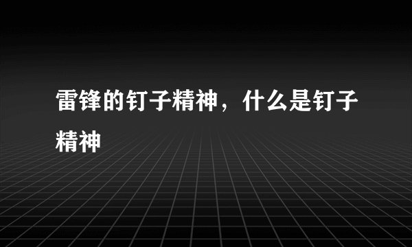 雷锋的钉子精神,什么是钉子精神