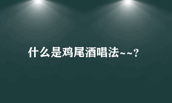 什么是鸡尾酒唱法~~？