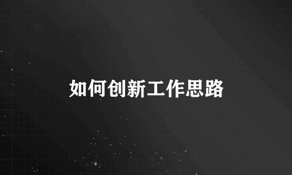 如何创新工作思路