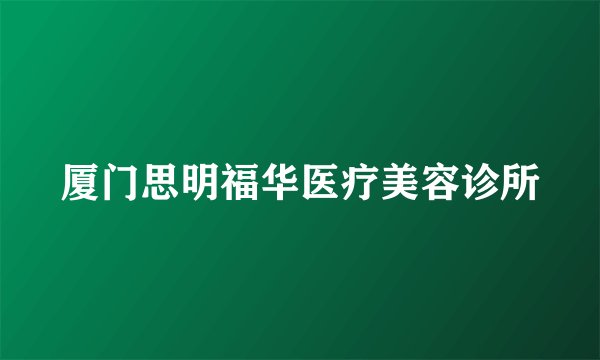 厦门思明福华医疗美容诊所