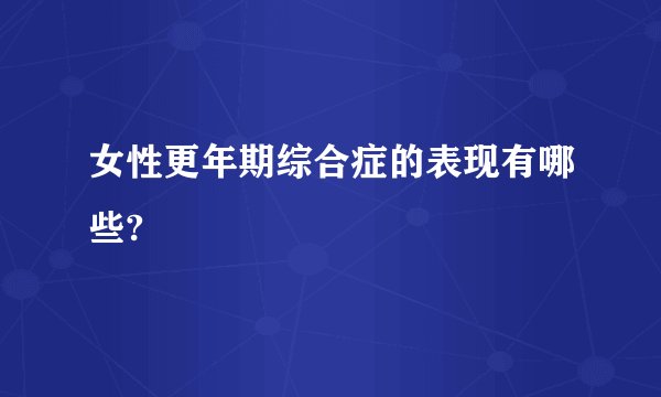 女性更年期综合症的表现有哪些?