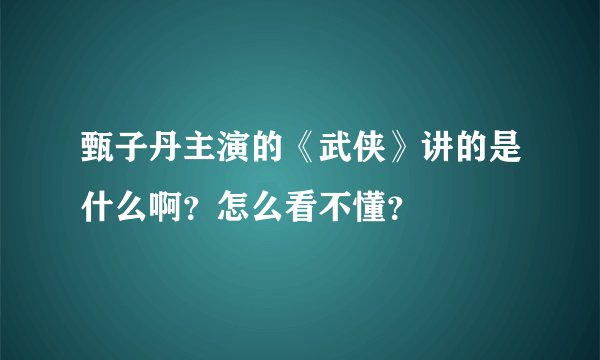 甄子丹主演的《武侠》讲的是什么啊？怎么看不懂？
