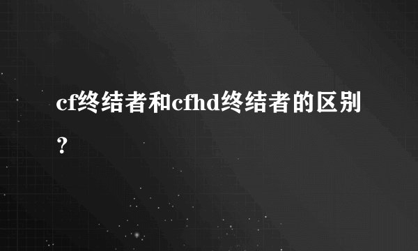 cf终结者和cfhd终结者的区别？