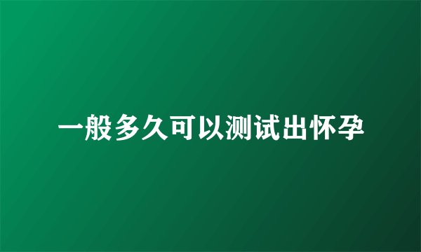 一般多久可以测试出怀孕