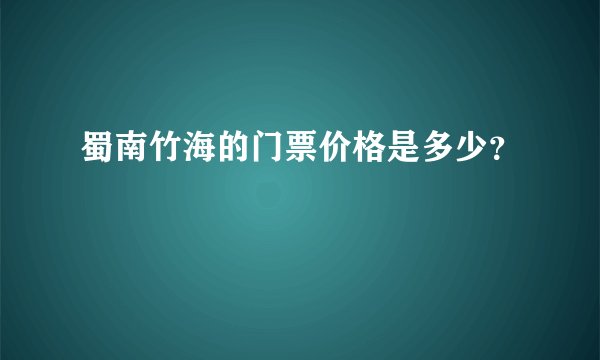 蜀南竹海的门票价格是多少？