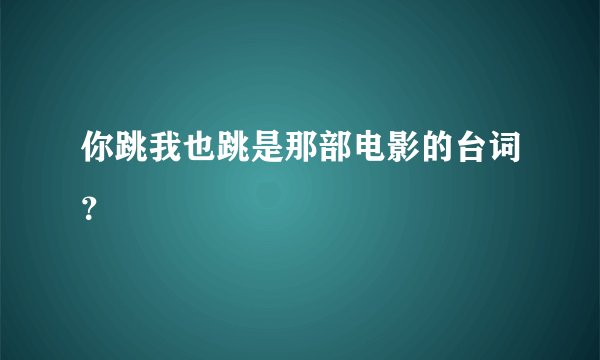 你跳我也跳是那部电影的台词？