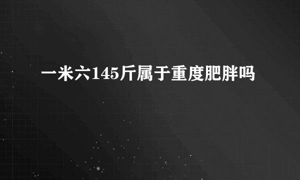 一米六145斤属于重度肥胖吗