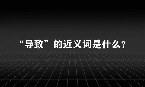 “导致”的近义词是什么？