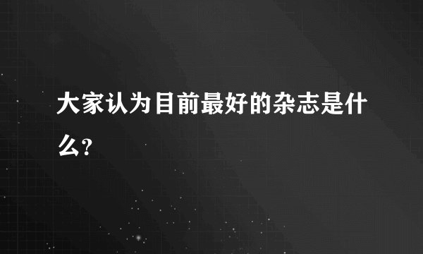 大家认为目前最好的杂志是什么？