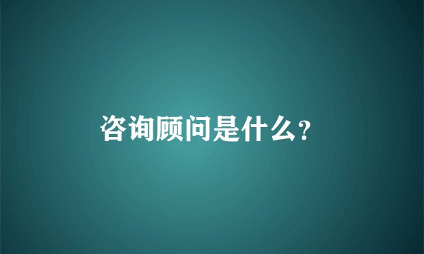 咨询顾问是什么？