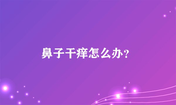鼻子干痒怎么办？