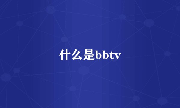 什么是bbtv