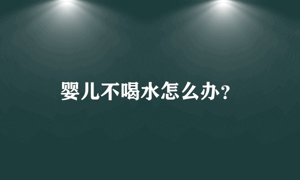 婴儿不喝水怎么办？