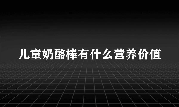 儿童奶酪棒有什么营养价值