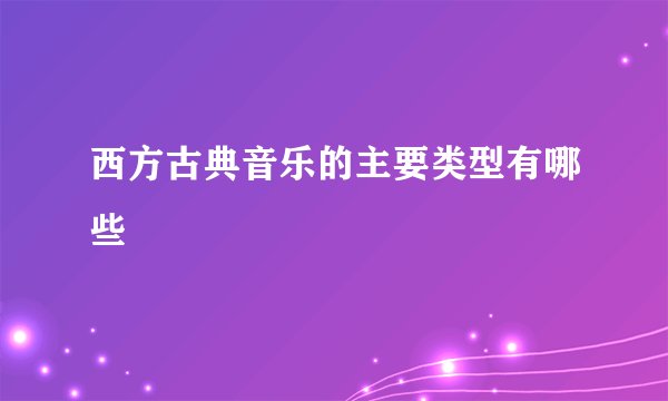 西方古典音乐的主要类型有哪些