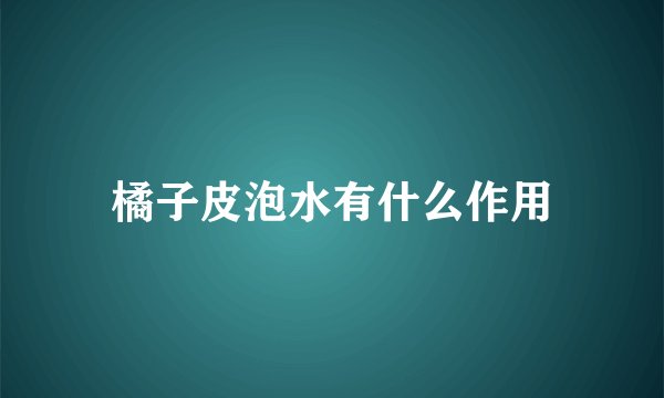 橘子皮泡水有什么作用