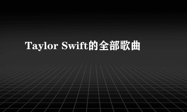Taylor Swift的全部歌曲